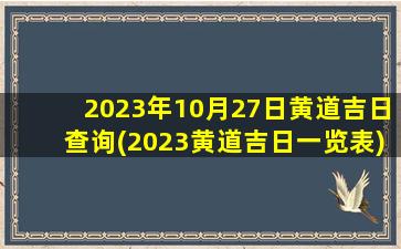 2023年10月27日黄道吉日查询(2023黄道吉日一览表)