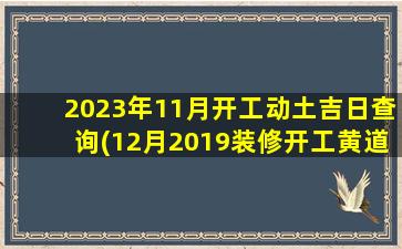 2023年11月开工动土吉日查询(12月2019装修开工黄道吉日)