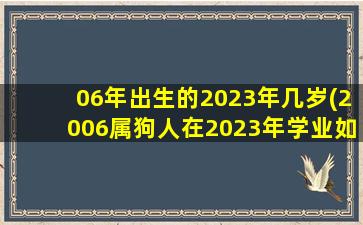 06年出生的2023年几岁(2006属狗人在2023年学业如何)