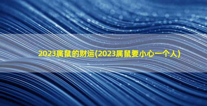 2023属鼠的财运(2023属鼠要