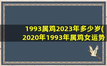 1993属鸡2023年多少岁(2020年1993年属鸡女运势)