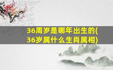 36周岁是哪年出生的(36岁属什么生肖属相)