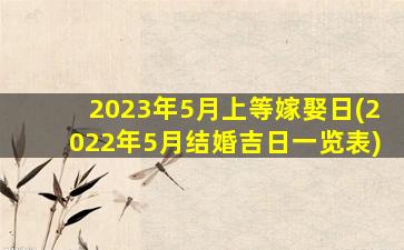 2023年5月上等嫁娶日(2022年5月结婚吉日一览表)