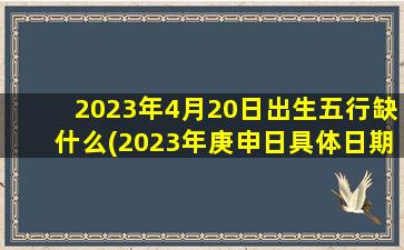 2023年4月20日出生五行缺什么(2023年庚申日具体日期)