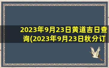 <b>2023年9月23日黄道吉日查询(2023年9月23日秋分订婚)</b>