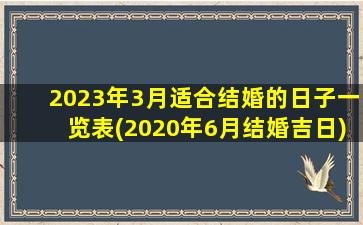 2023年3月适合结婚的日子一览表(2020年6月结婚吉日)