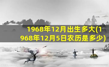 1968年12月出生多大(1968年12月5日农历是多少)