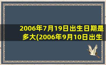 2006年7月19日出生日期是多大(2006年9月10日出生现在几岁)