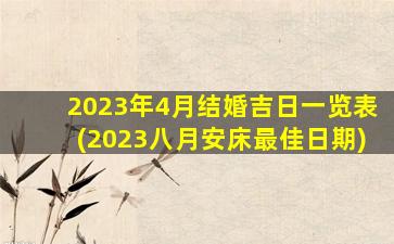 2023年4月结婚吉日一览表(2023八月安床最佳日期)