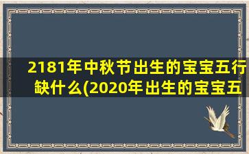 2181年中秋节出生的宝宝五行缺什么(2020年出生的宝宝五行缺什么)