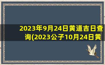 2023年9月24日黄道吉日查询(2023公子10月24日黄历)