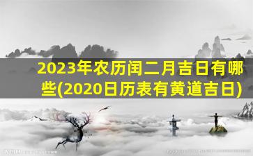 2023年农历闰二月吉日有哪些(2020日历表有黄道吉日)