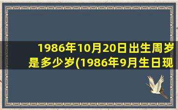 1986年10月20日出生周岁是多少岁(1986年9月生日现在几岁)