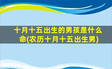 十月十五出生的男孩是什么命(农历十月十五出生男)