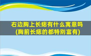 右边胸上长痣有什么寓意吗(胸前长痣的都特别富有)