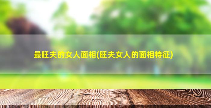 最旺夫的女人面相(旺夫女人的面相特征)