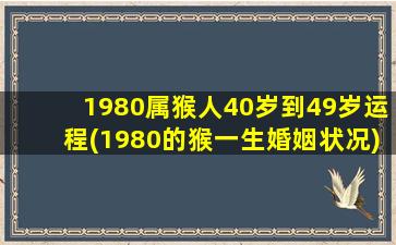 1980属猴人40岁到49岁运程(1980的猴一生婚姻状况)