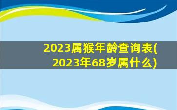 <strong>2023属猴年龄查询表(2023年</strong>