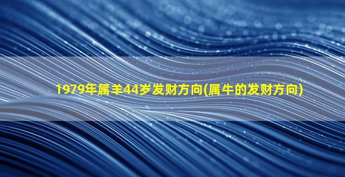 1979年属羊44岁发财方向(属