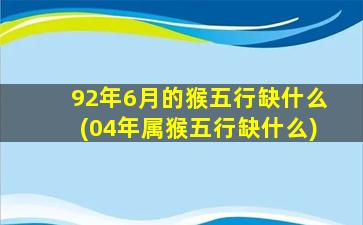 92年6月的猴五行缺什么(