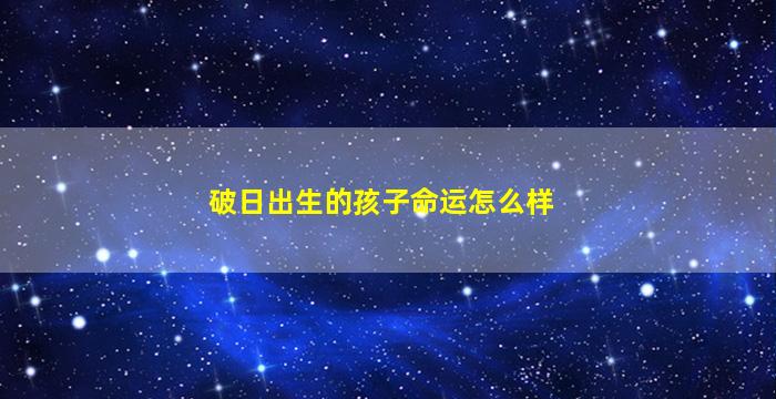 破日出生的孩子命运怎么样