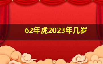 62年虎2023年几岁