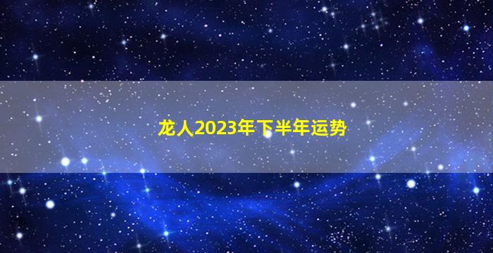 龙人2023年下半年运势