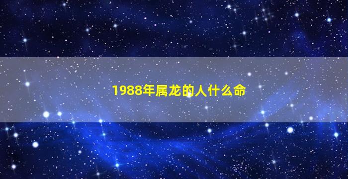 1988年属龙的人什么命