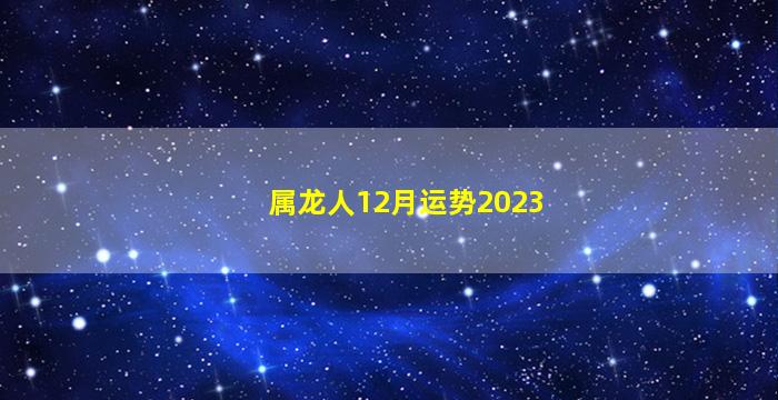 属龙人12月运势2023