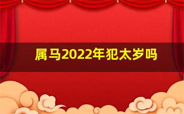 属马2022年犯太岁吗