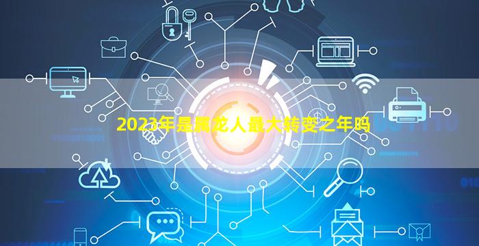 2023年是属龙人最大转变之