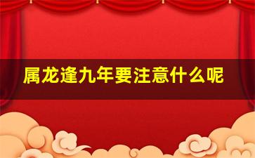 属龙逢九年要注意什么呢