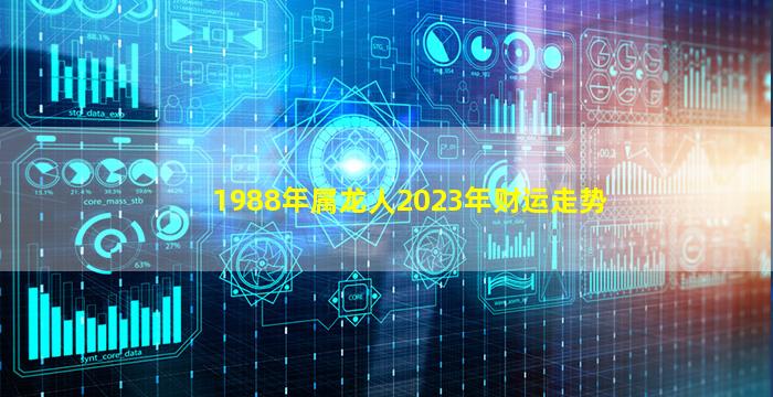 1988年属龙人2023年财运走势