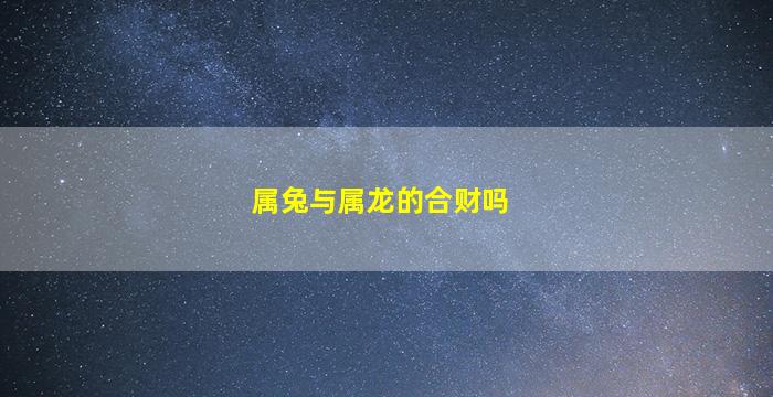 属兔与属龙的合财吗