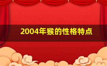 <strong>2004年猴的性格特点</strong>