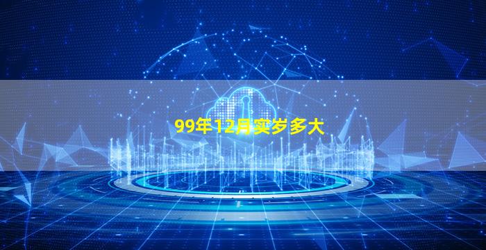 99年12月实岁多大