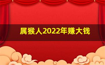 属猴人2022年赚大钱