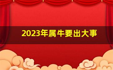 2023年属牛要出大事