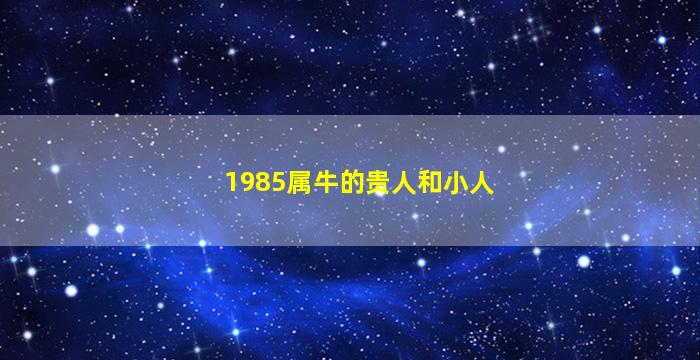 1985属牛的贵人和小人