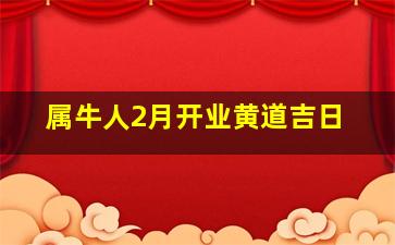 属牛人2月开业黄道吉日