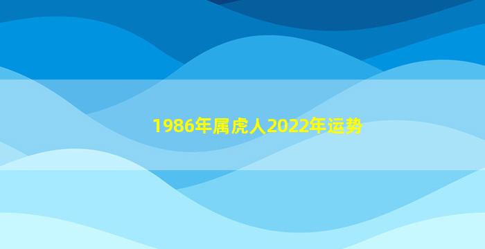 1986年属虎人2022年运势