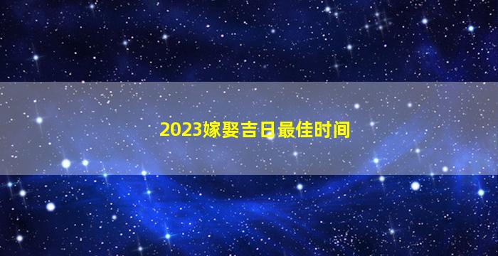 2023嫁娶吉日最佳时间