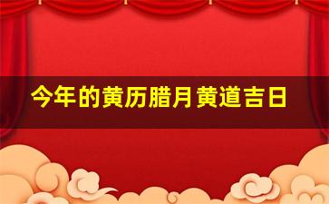 今年的黄历腊月黄道吉日