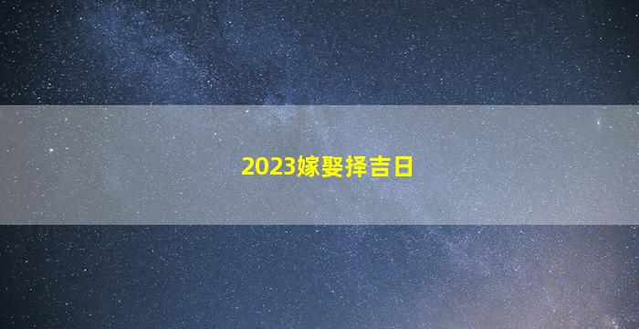 2023嫁娶择吉日