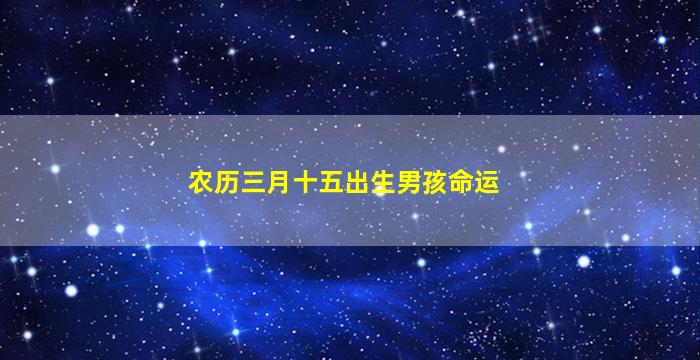 农历三月十五出生男孩命运