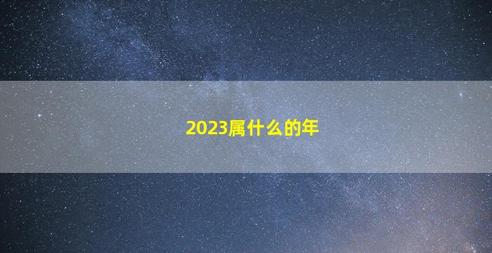 <b>2023属什么的年</b>