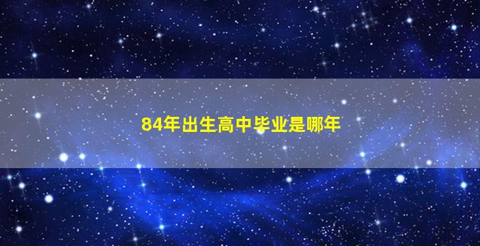 84年出生高中毕业是哪年