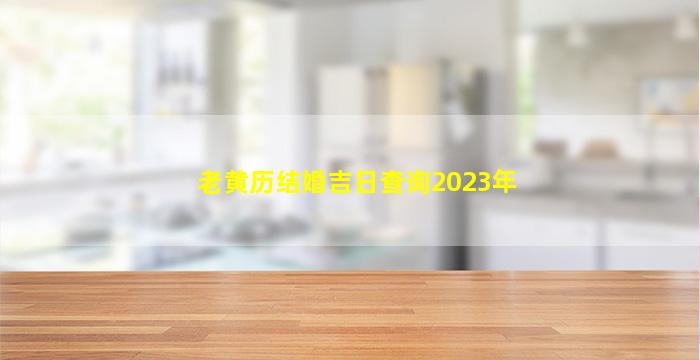 老黄历结婚吉日查询2023年