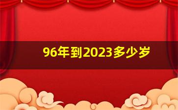 96年到2023多少岁