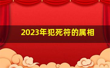 2023年犯死符的属相